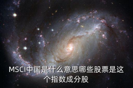 MSCI中國(guó)是什么意思哪些股票是這個(gè)指數(shù)成分股