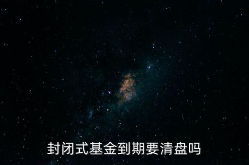 封閉式基金到期要清盤(pán)嗎