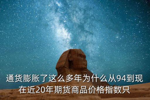 通貨膨脹了這么多年為什么從94到現(xiàn)在近20年期貨商品價(jià)格指數(shù)只