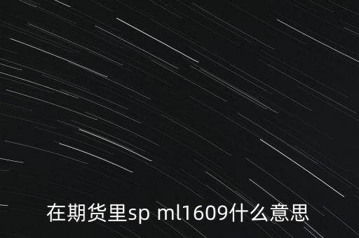 在期貨里sp ml1609什么意思