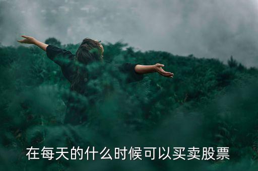 在每天的什么時(shí)候可以買(mǎi)賣(mài)股票