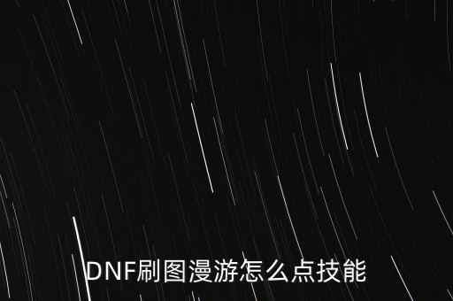 DNF刷圖漫游怎么點(diǎn)技能