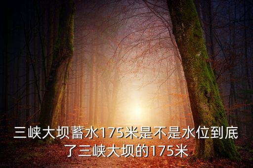 三峽蓄水175米是什么概念，三峽175米線是什么意思