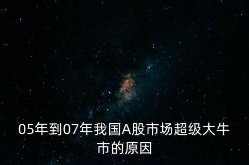 05年到07年我國A股市場超級大牛市的原因