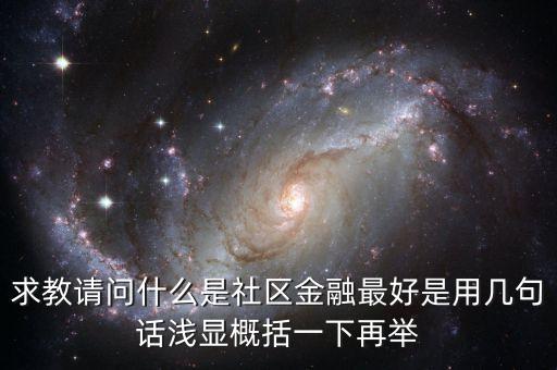 求教請(qǐng)問(wèn)什么是社區(qū)金融最好是用幾句話淺顯概括一下再舉