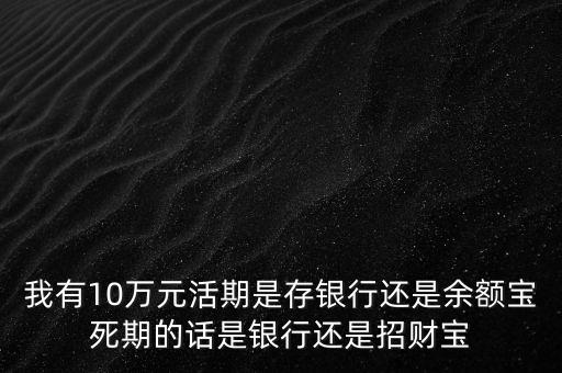 我有10萬元活期是存銀行還是余額寶死期的話是銀行還是招財(cái)寶