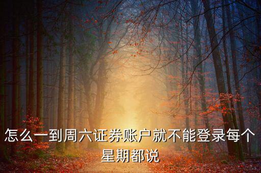 怎么一到周六證券賬戶就不能登錄每個(gè)星期都說(shuō)