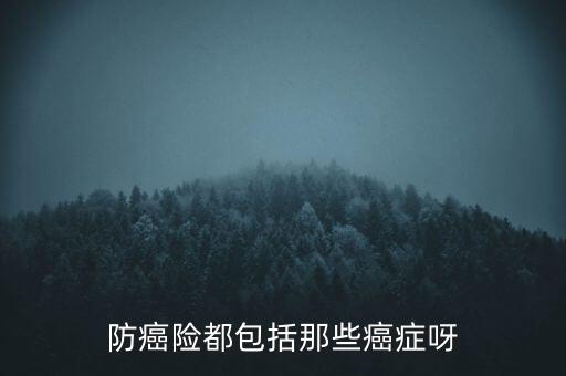 防癌險(xiǎn)都包括那些癌癥呀