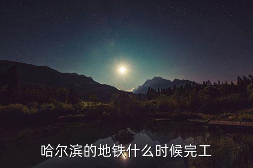 哈爾濱的地鐵什么時候完工