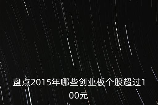 盤點(diǎn)2015年哪些創(chuàng)業(yè)板個(gè)股超過(guò)100元