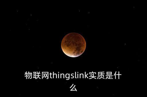 物聯(lián)網(wǎng)thingslink實質(zhì)是什么