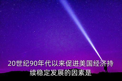 20世紀(jì)90年代以來促進(jìn)美國經(jīng)濟(jì)持續(xù)穩(wěn)定發(fā)展的因素是