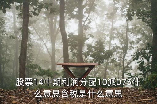 股票14中期利潤(rùn)分配10派075什么意思含稅是什么意思