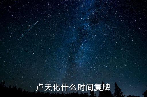 赤天化2015年什么時(shí)候復(fù)牌，盧天化什么時(shí)間復(fù)牌