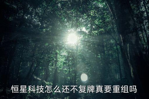 恒星科技怎么還不復牌真要重組嗎