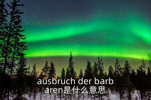 野蠻人敲門是什么意思，ausbruch der barbaren是什么意思