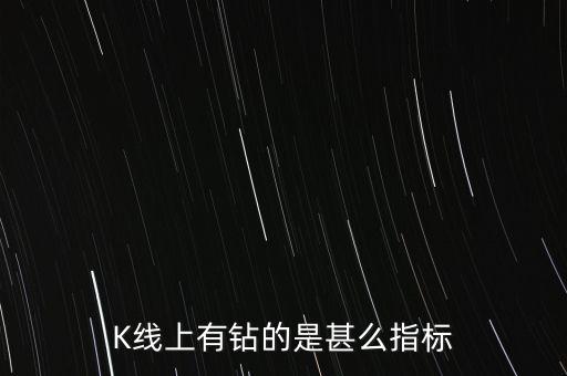 K線上有鉆的是甚么指標(biāo)