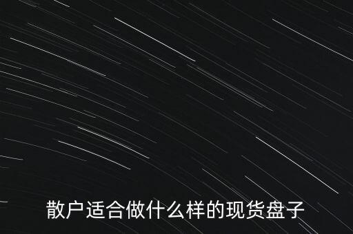 散戶適合做什么樣的現(xiàn)貨盤子