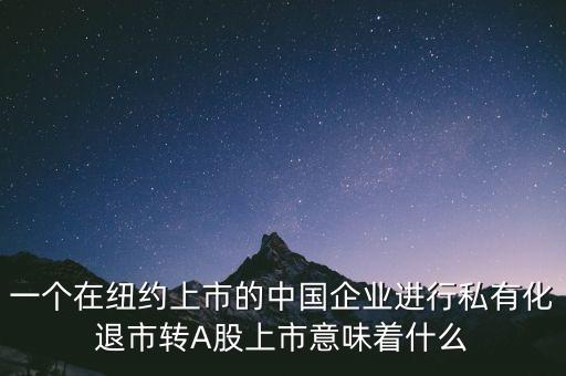 一個(gè)在紐約上市的中國(guó)企業(yè)進(jìn)行私有化退市轉(zhuǎn)A股上市意味著什么