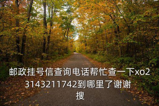 2221開頭是什么銀行，郵政掛號信查詢電話幫忙查一下xo23143211742到哪里了謝謝  搜