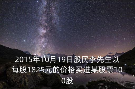 2015年10月19日股民李先生以每股1825元的價(jià)格買進(jìn)某股票100股