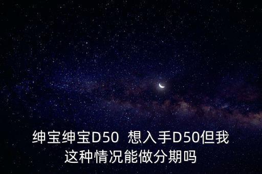 紳寶紳寶D50  想入手D50但我這種情況能做分期嗎