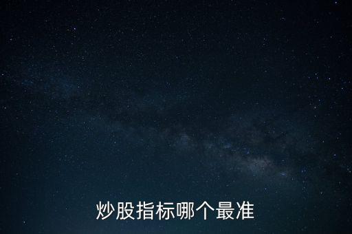 股票什么指標(biāo)最準(zhǔn)，買股票看哪些指標(biāo)更準(zhǔn)確