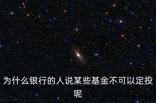 為什么銀行的人說(shuō)某些基金不可以定投呢