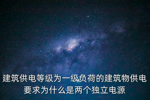 建筑供電等級為一級負荷的建筑物供電要求為什么是兩個獨立電源