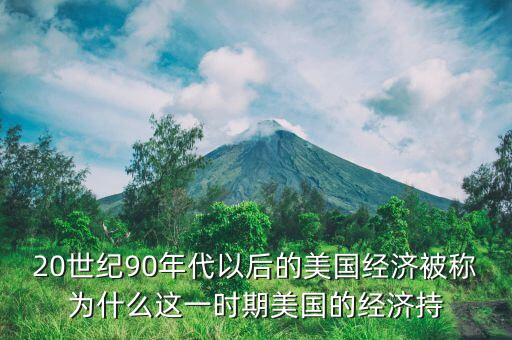 20世紀(jì)90年代以后的美國經(jīng)濟(jì)被稱為什么這一時期美國的經(jīng)濟(jì)持