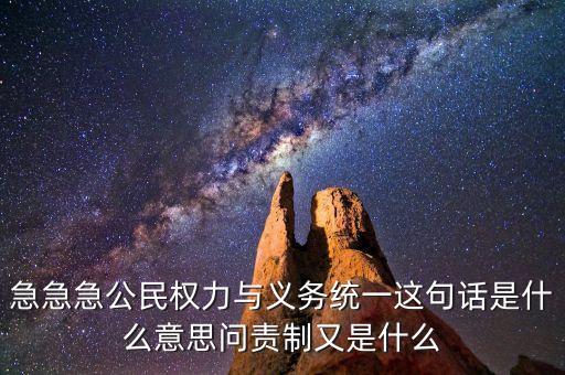 急急急公民權(quán)力與義務(wù)統(tǒng)一這句話是什么意思問責(zé)制又是什么