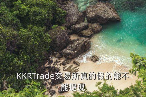 KKRTrade交易所真的假的能不能提現