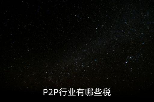 p2p公司交什么稅，P2P行業(yè)有哪些稅