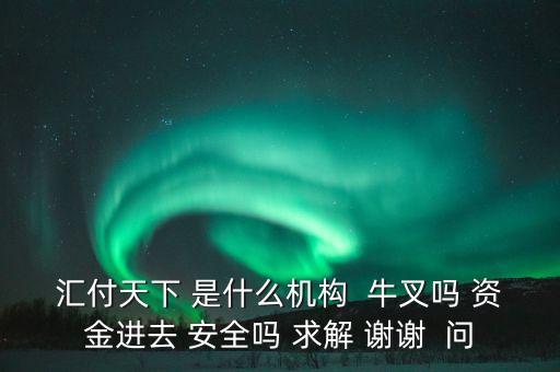 匯付天下 是什么機(jī)構(gòu)  牛叉嗎 資金進(jìn)去 安全嗎 求解 謝謝  問