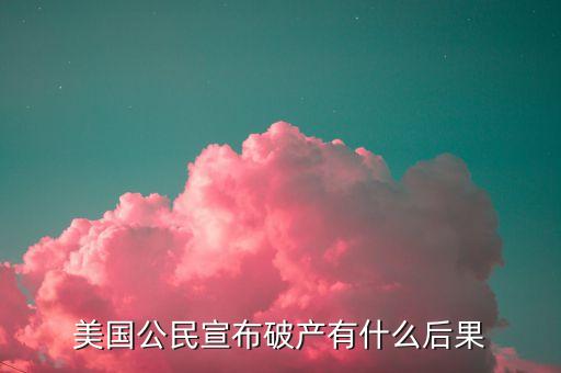 美國公民宣布破產(chǎn)有什么后果