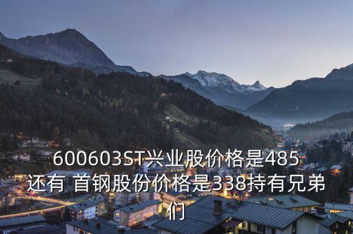 600603為什么會st，600603ST興業(yè)股價格是485還有 首鋼股份價格是338持有兄弟們