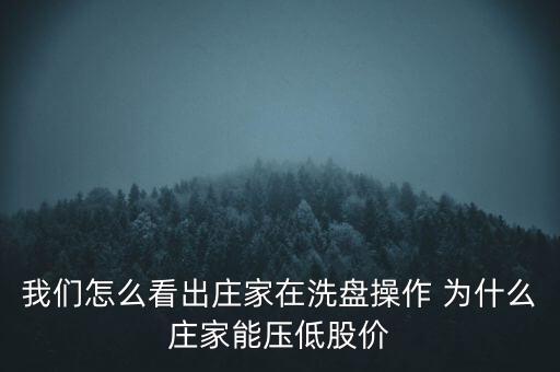 操盤手為什么要壓價，我們怎么看出莊家在洗盤操作 為什么莊家能壓低股價