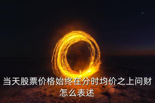 當(dāng)天股票價(jià)格始終在分時(shí)均價(jià)之上問(wèn)財(cái)怎么表述