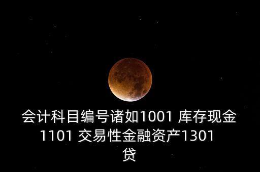 股票1001開頭的是什么，會計科目編號諸如1001 庫存現(xiàn)金1101 交易性金融資產(chǎn)1301 貸