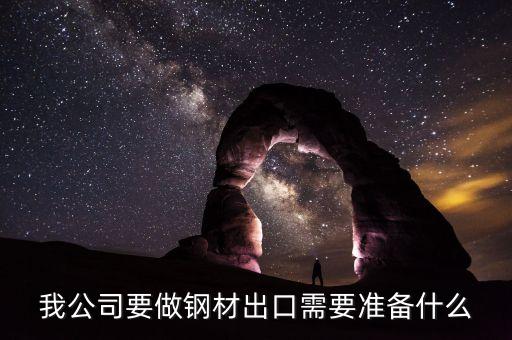 我公司要做鋼材出口需要準(zhǔn)備什么