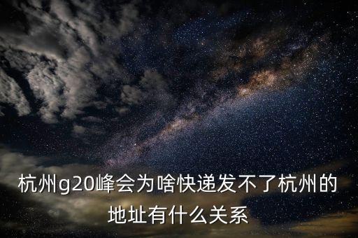 為什么g20不能寄快遞，杭州g20峰會(huì)為啥快遞發(fā)不了杭州的地址有什么關(guān)系