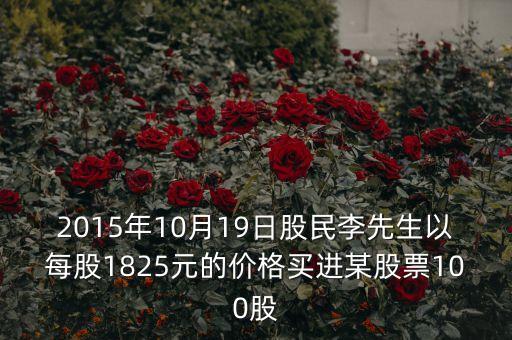 2015年10月19日股民李先生以每股1825元的價格買進(jìn)某股票100股