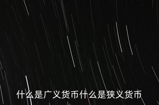 什么是廣義貨幣什么是狹義貨幣