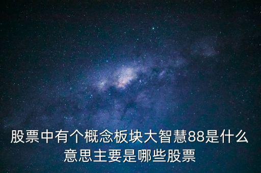 股票中有個(gè)概念板塊大智慧88是什么意思主要是哪些股票