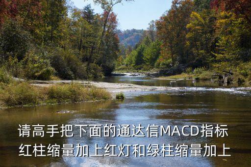 請高手把下面的通達信MACD指標(biāo) 紅柱縮量加上紅燈和綠柱縮量加上