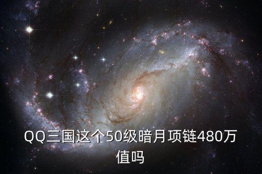 QQ三國這個(gè)50級暗月項(xiàng)鏈480萬值嗎