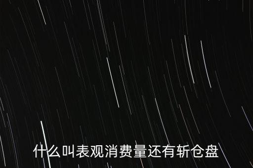 什么叫表觀消費(fèi)量還有斬倉盤