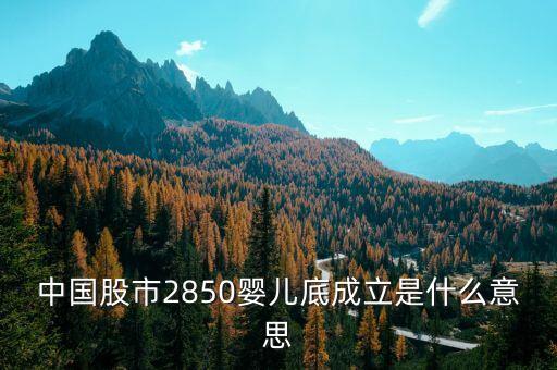 中國股市2850嬰兒底成立是什么意思