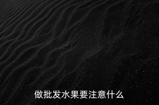 做批發(fā)水果要注意什么