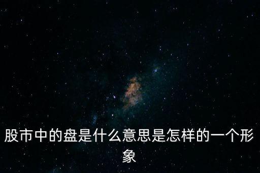 股市中的盤是什么意思是怎樣的一個形象